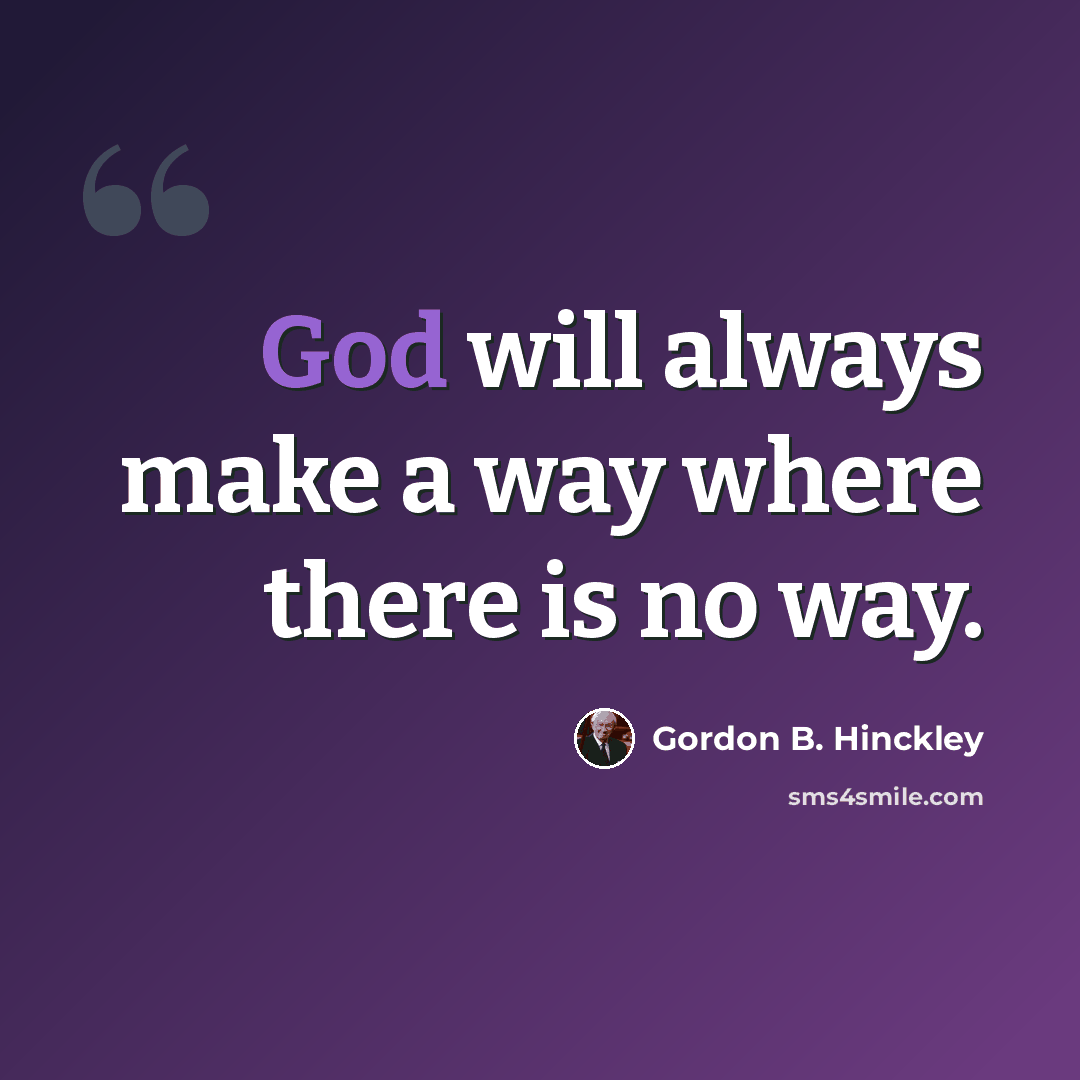 “God will always make a way where there is no way.” quote by Gordon B. Hinckley