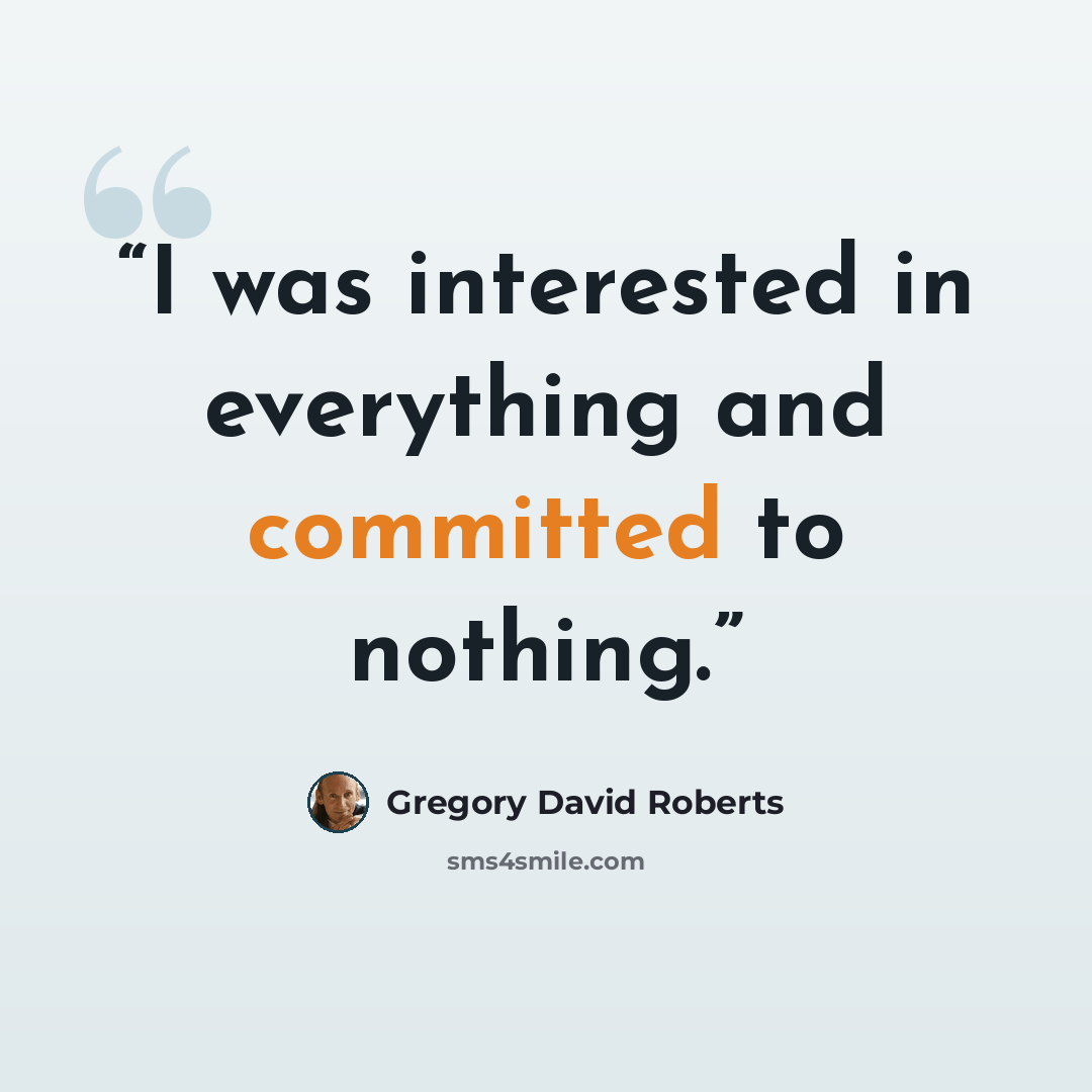 “I was interested in everything and committed to nothing.” quote by Gregory David Roberts
