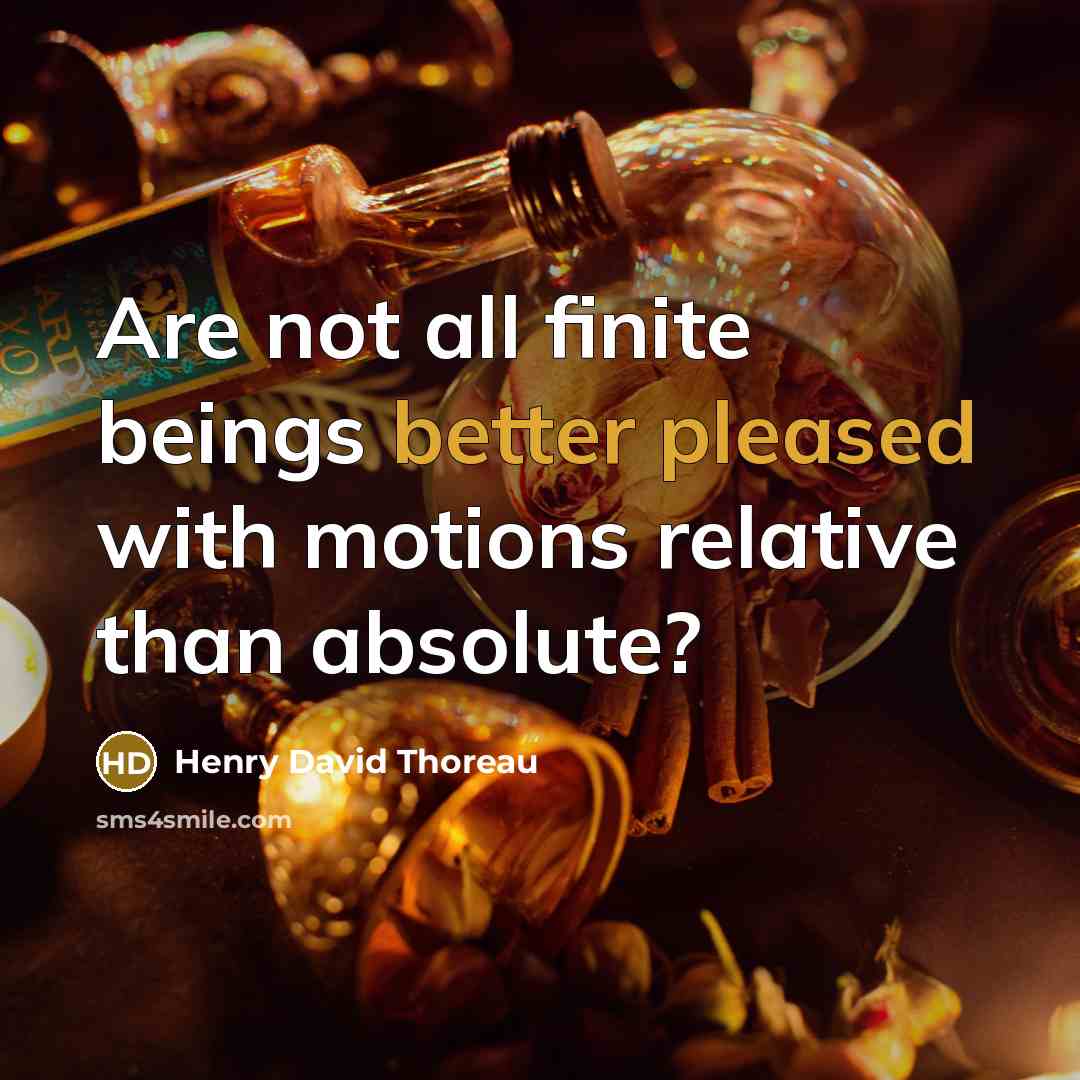 “Are not all finite beings better pleased with motions relative than absolute?” quote by Henry David Thoreau