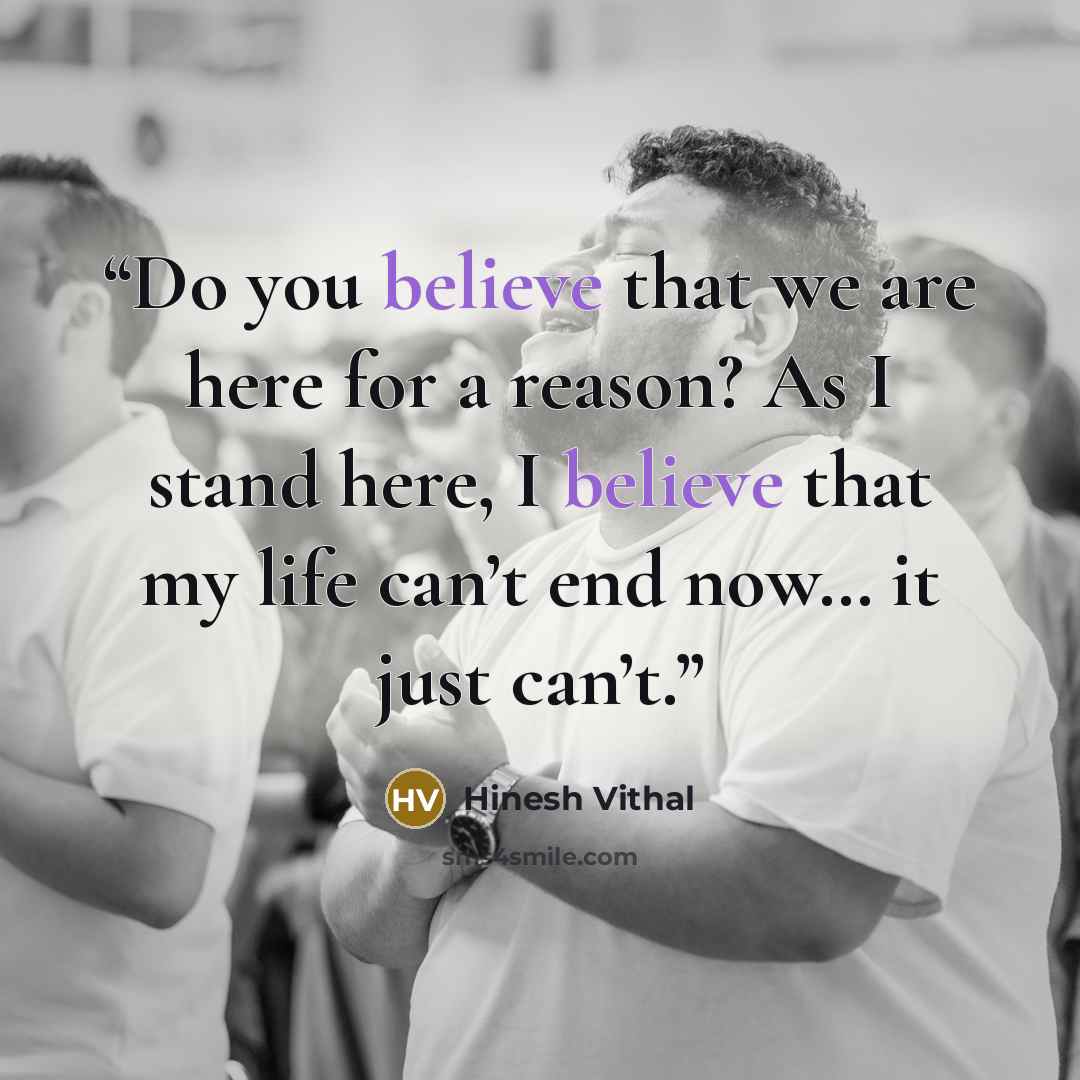 “Do you believe that we are here for a reason? As I stand here, I believe that my life can’t end now… it just can’t.” quote by Hinesh Vithal