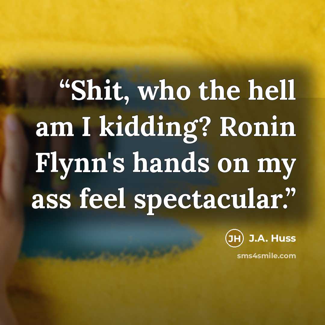 “Shit, who the hell am I kidding? Ronin Flynn's hands on my ass feel spectacular.” quote by J.A. Huss