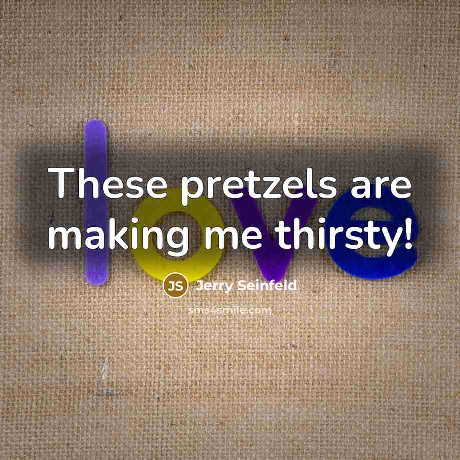 “These pretzels are making me thirsty!” quote by Jerry Seinfeld