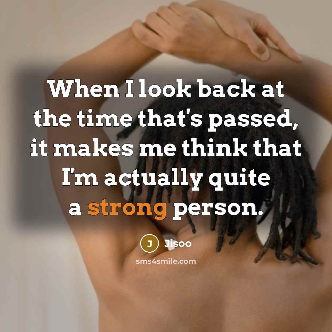 “When I look back at the time that's passed, it makes me think that I'm actually quite a strong person.” quote by Jisoo