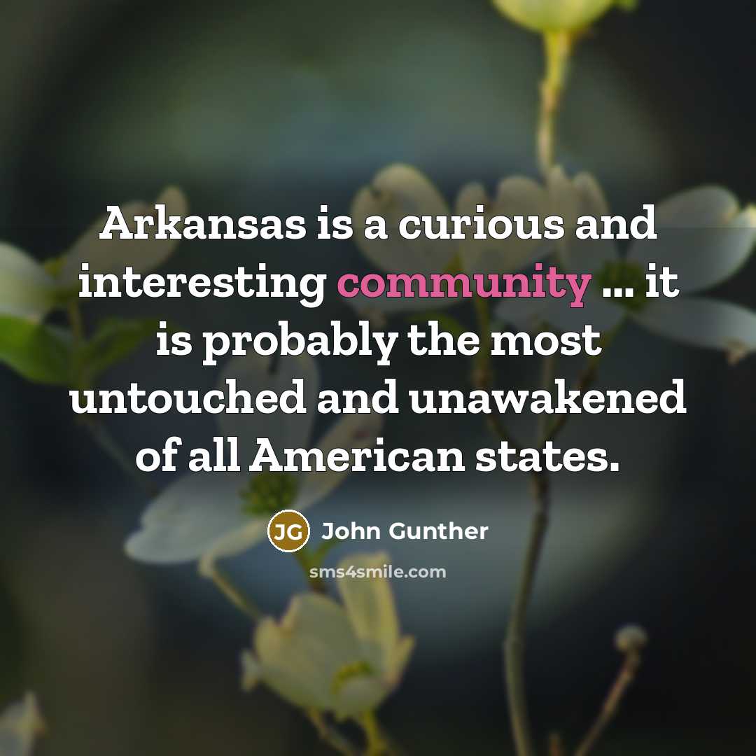 “Arkansas is a curious and interesting community ... it is probably the most untouched and unawakened of all American states.” quote by John Gunther