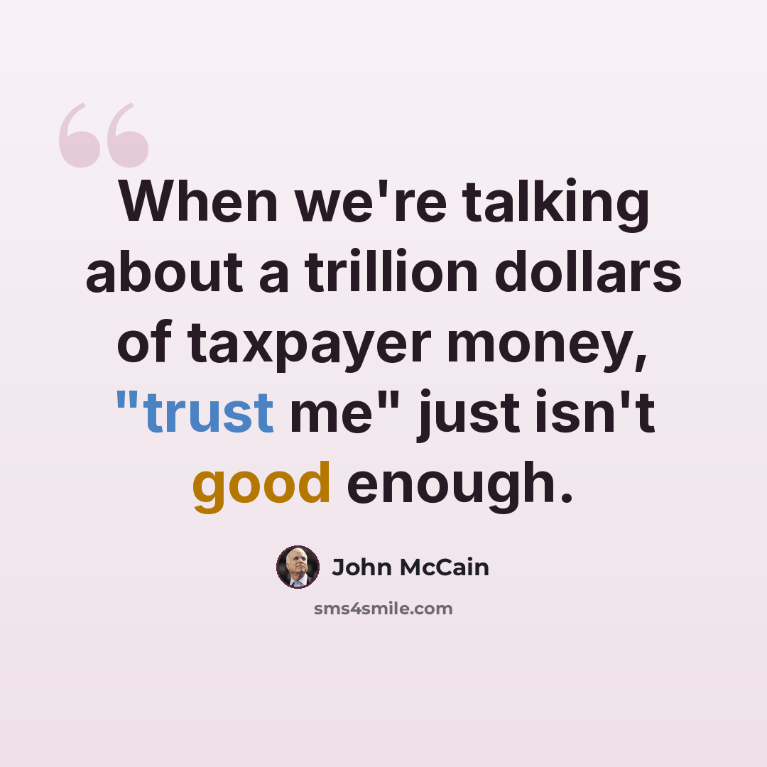 “When we're talking about a trillion dollars of taxpayer money, "trust me" just isn't good enough.” quote by John McCain