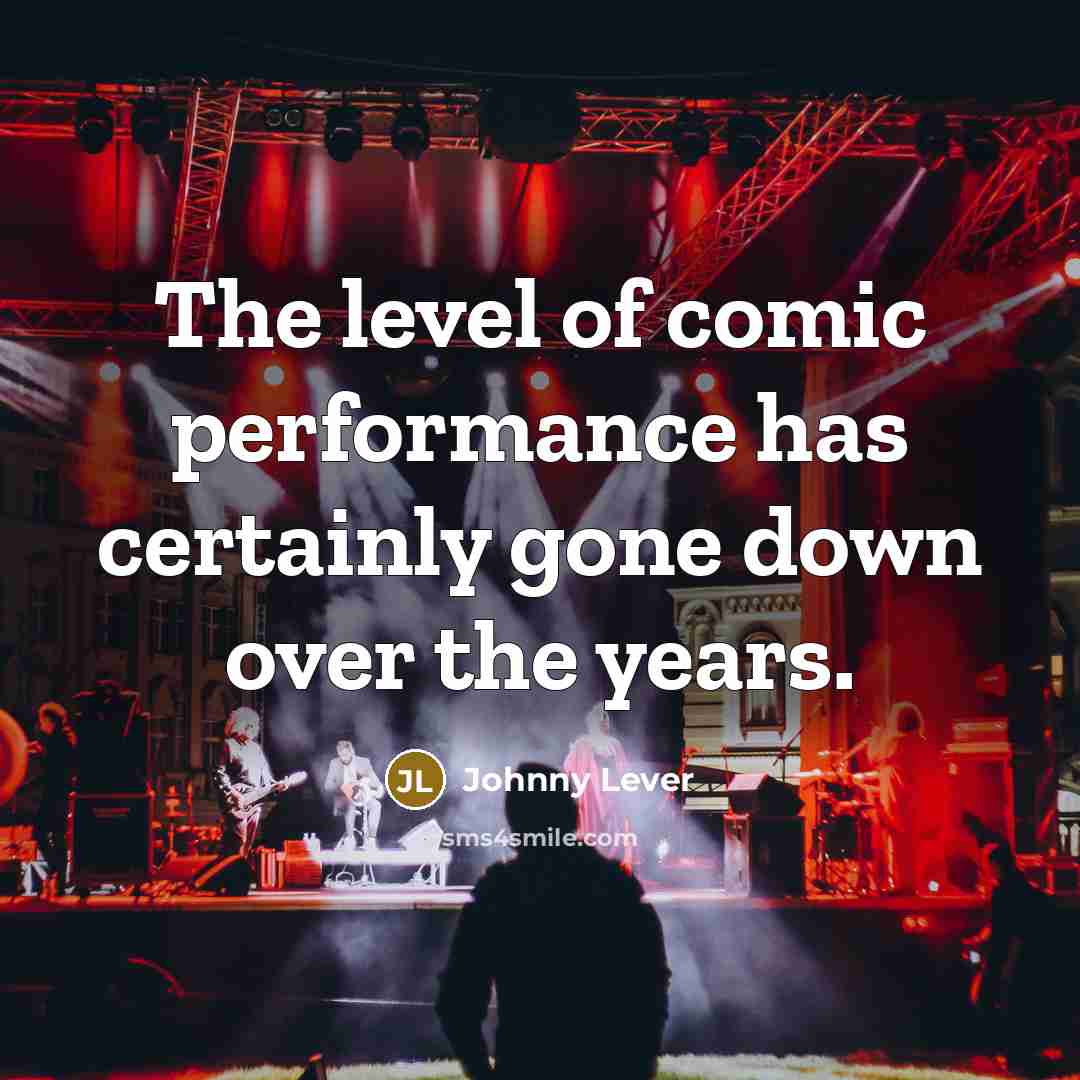 “The level of comic performance has certainly gone down over the years.” quote by Johnny Lever