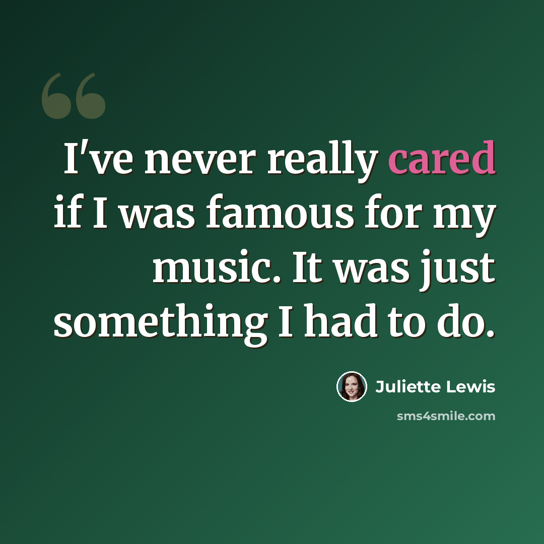 “I've never really cared if I was famous for my music. It was just something I had to do.” quote by Juliette Lewis