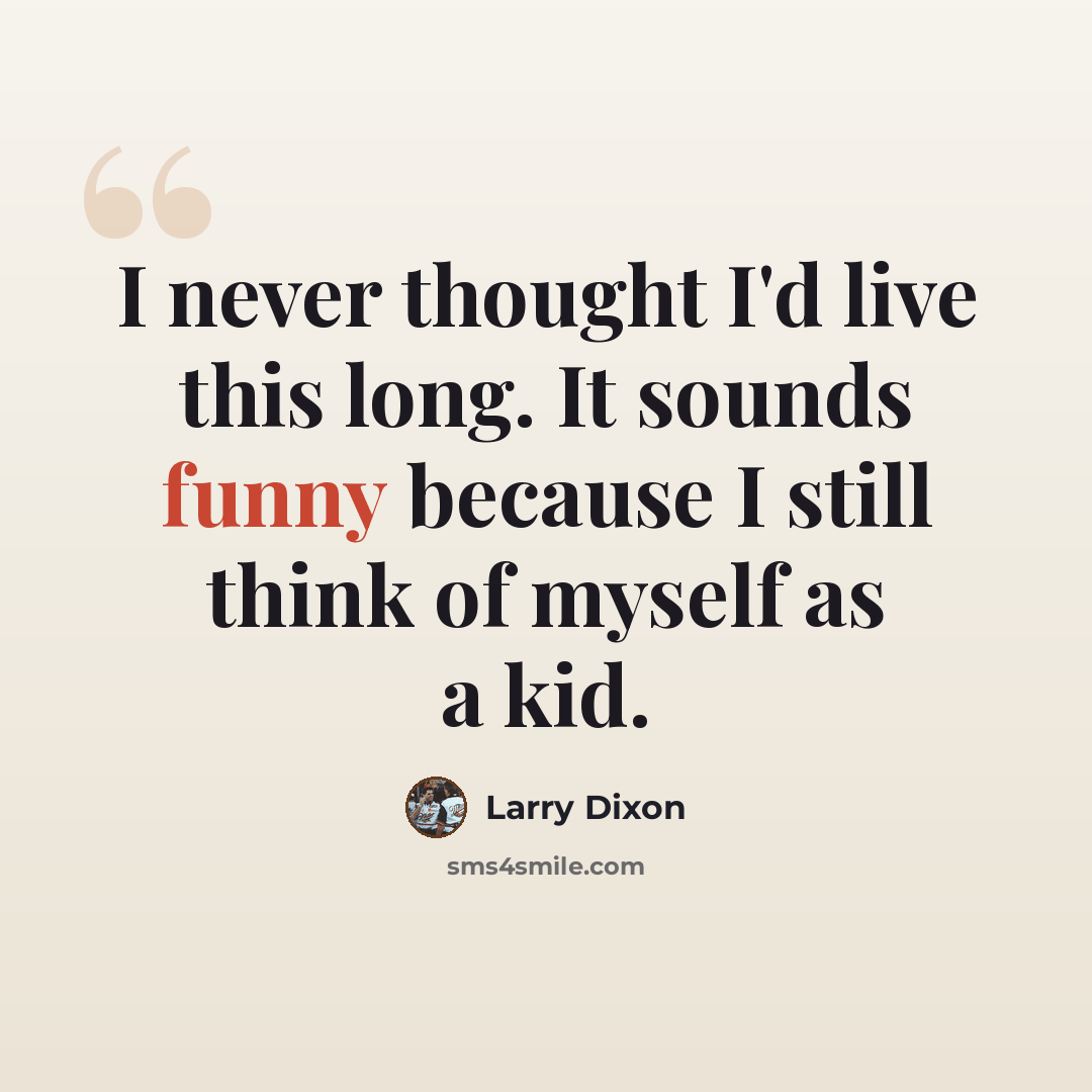 “I never thought I'd live this long. It sounds funny because I still think of myself as a kid.” quote by Larry Dixon