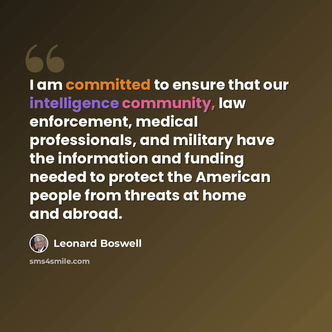 “I am committed to ensure that our intelligence community, law enforcement, medical professionals, and military have the information and funding needed to protect the American people from threats at home and abroad.” quote by Leonard Boswell