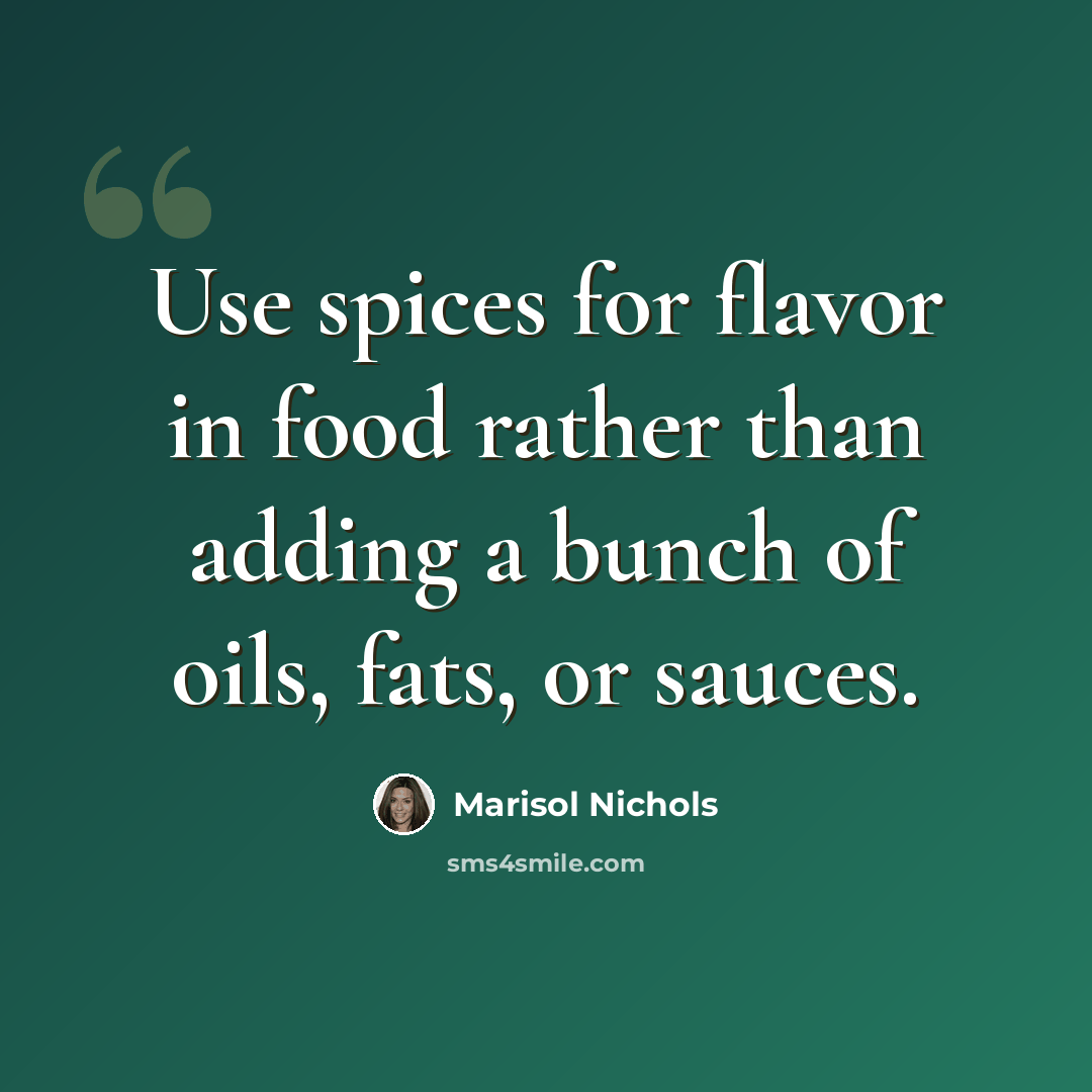 “Use spices for flavor in food rather than adding a bunch of oils, fats, or sauces.” quote by Marisol Nichols