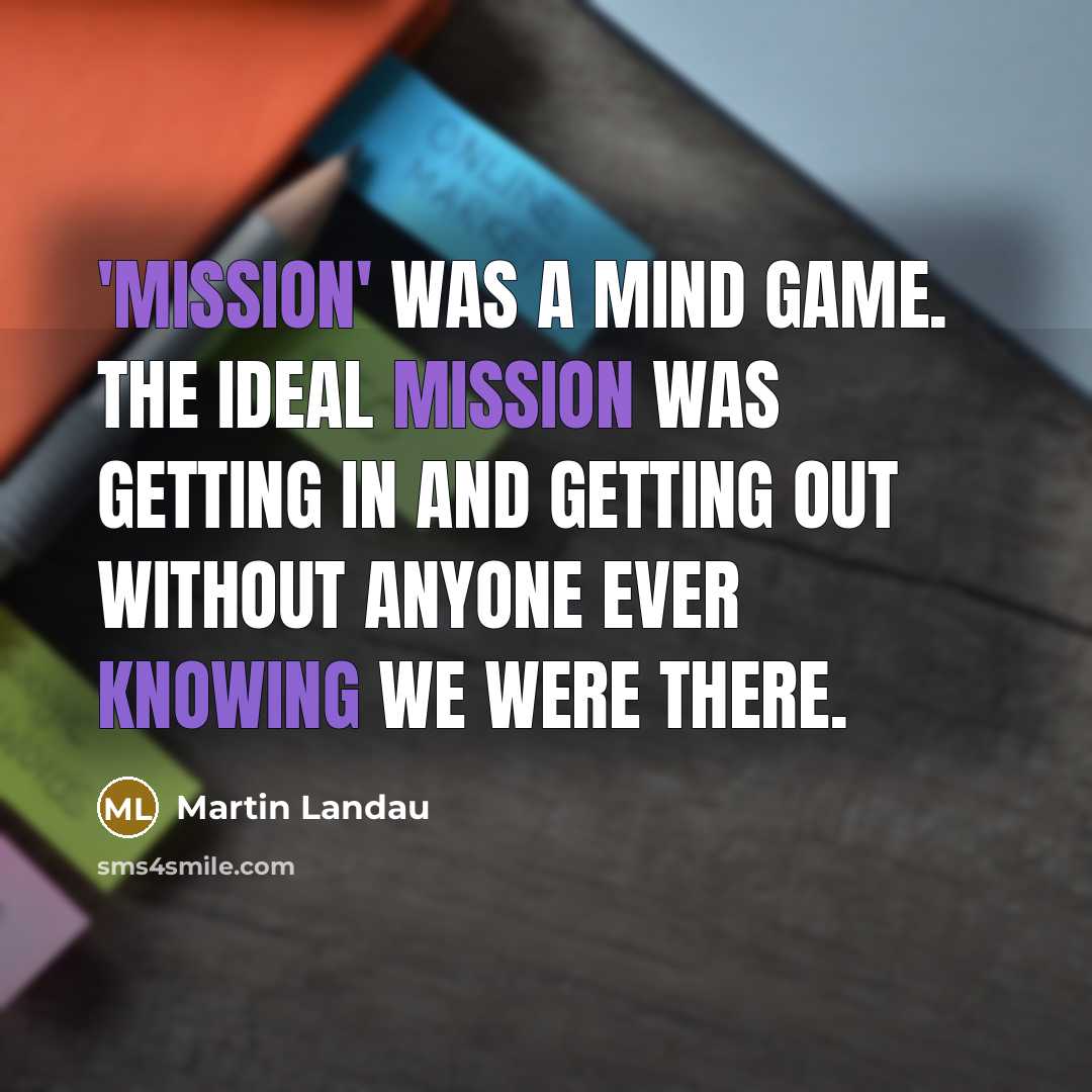 “'Mission' was a mind game. The ideal mission was getting in and getting out without anyone ever knowing we were there.” quote by Martin Landau