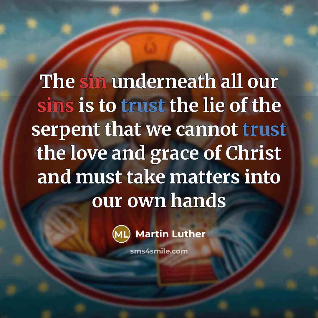 “The sin underneath all our sins is to trust the lie of the serpent that we cannot trust the love and grace of Christ and must take matters into our own hands” quote by Martin Luther