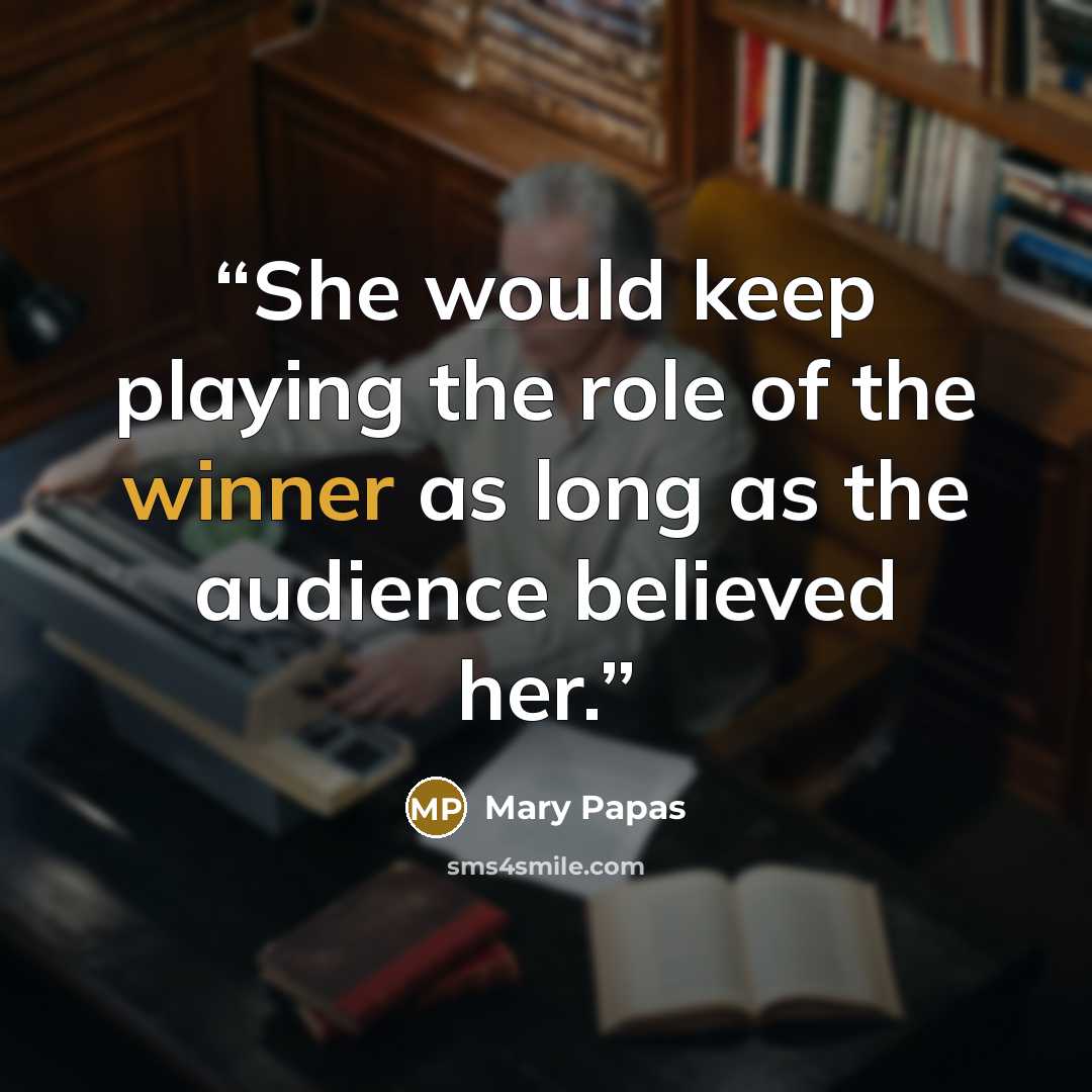 “She would keep playing the role of the winner as long as the audience believed her.” quote by Mary Papas