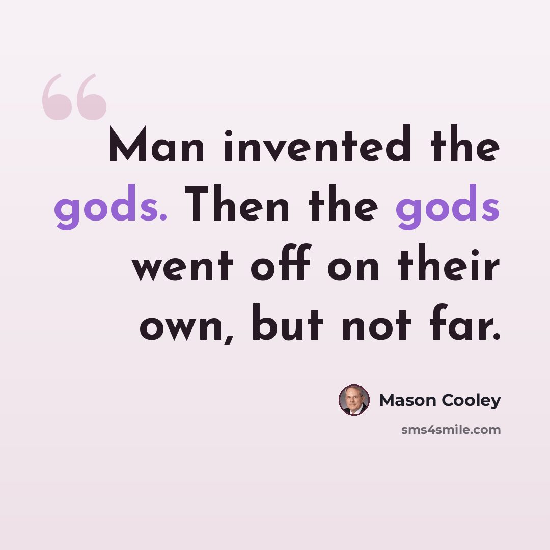 “Man invented the gods. Then the gods went off on their own, but not far.” quote by Mason Cooley