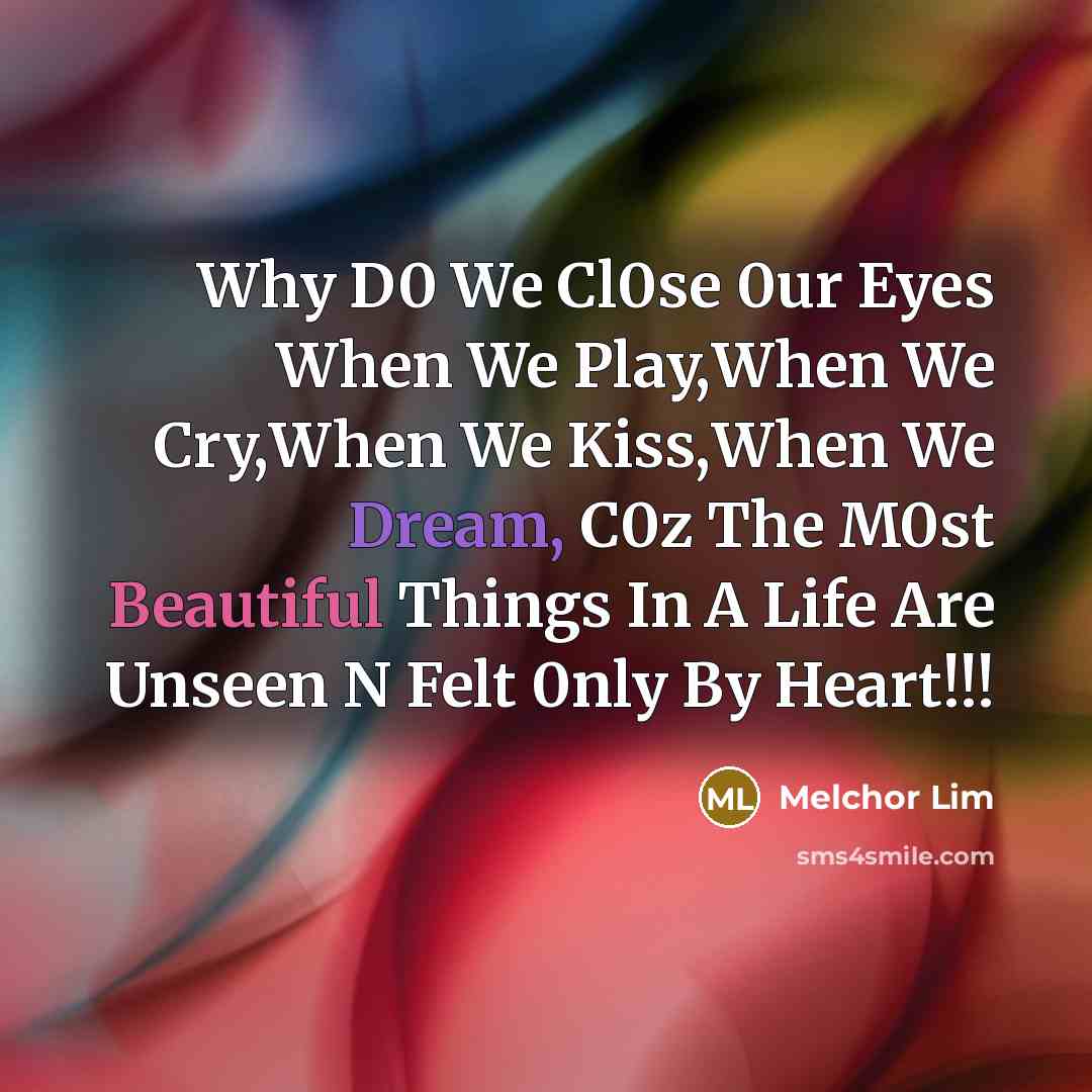 “Why D0 We Cl0se 0ur Eyes When We Play,When We Cry,When We Kiss,When We Dream, C0z The M0st Beautiful Things In A Life Are Unseen N Felt 0nly By Heart!!!” quote by Melchor Lim