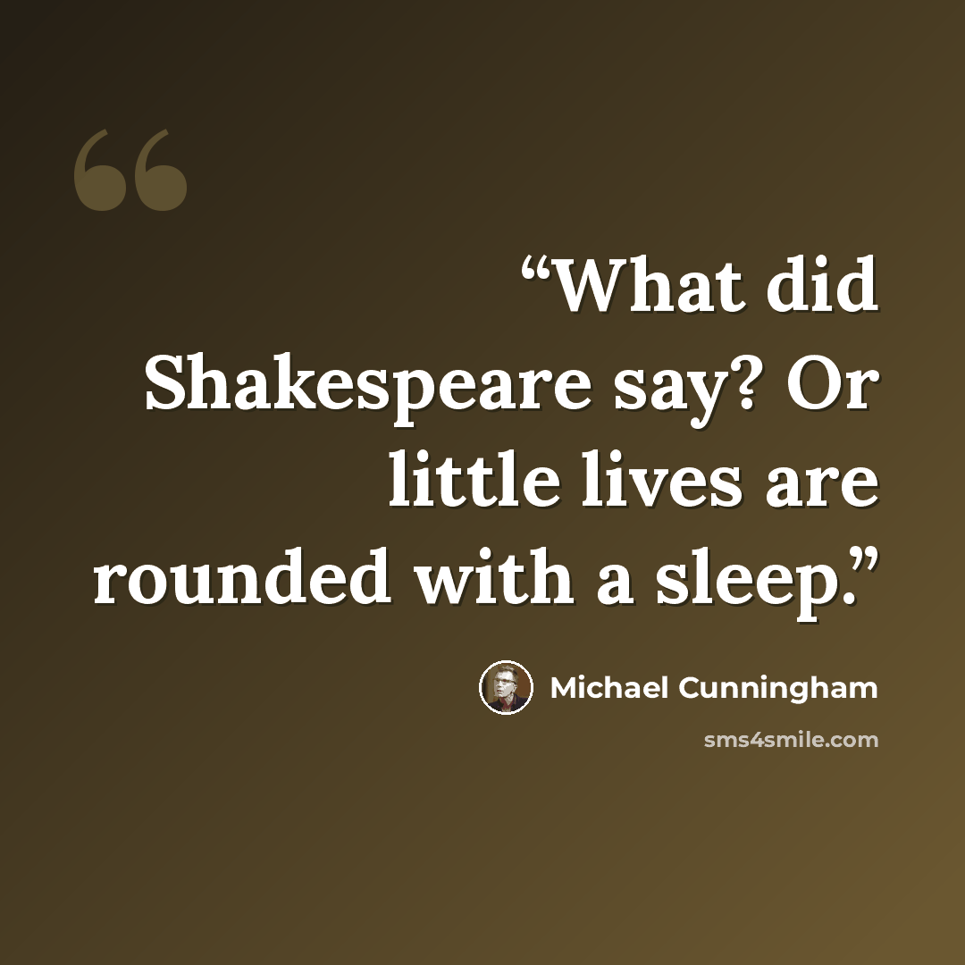 “What did Shakespeare say? Or little lives are rounded with a sleep.” quote by Michael Cunningham