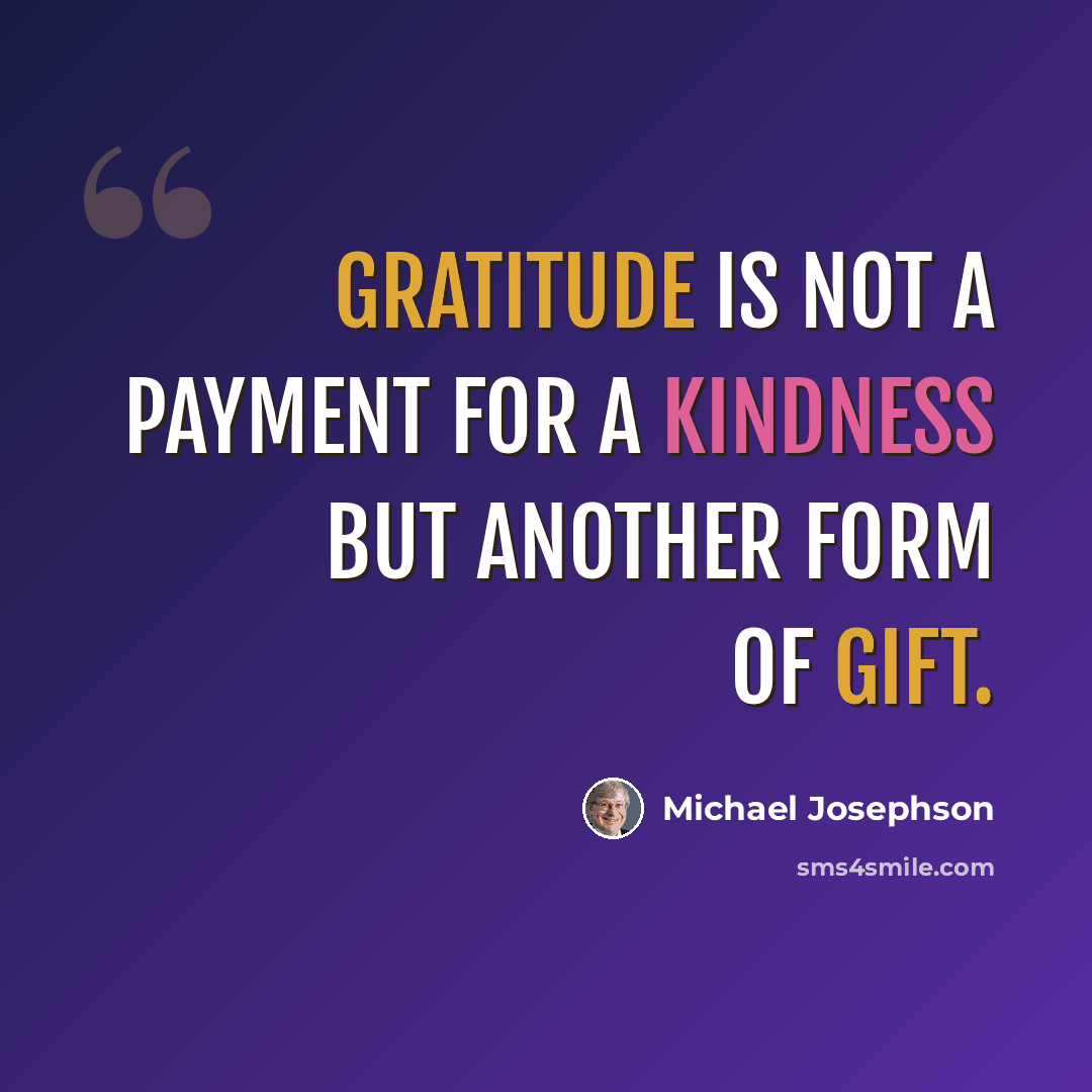 “Gratitude is not a payment for a kindness but another form of gift.” quote by Michael Josephson