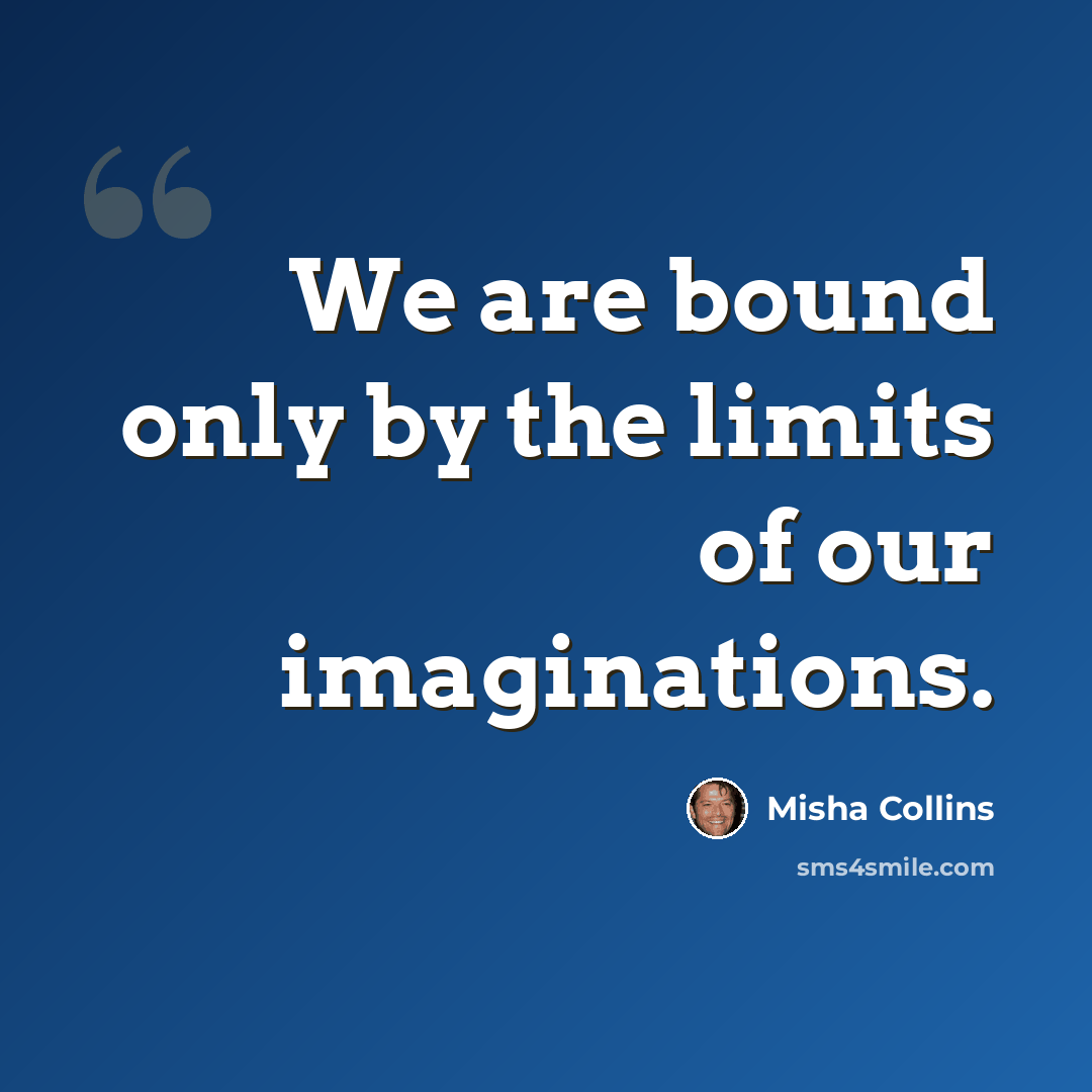 “We are bound only by the limits of our imaginations.” quote by Misha Collins
