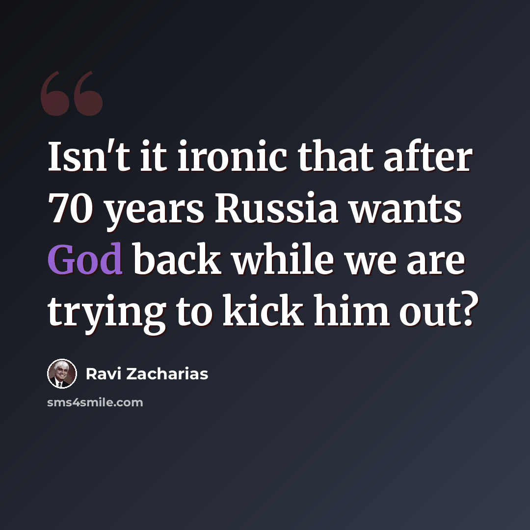 “Isn't it ironic that after 70 years Russia wants God back while we are trying to kick him out?” quote by Ravi Zacharias