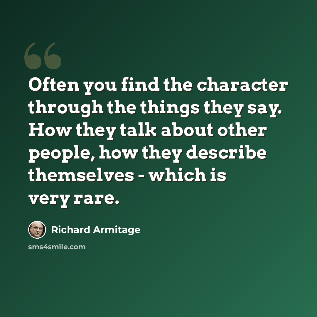 “Often you find the character through the things they say. How they talk about other people, how they describe themselves - which is very rare.” quote by Richard Armitage