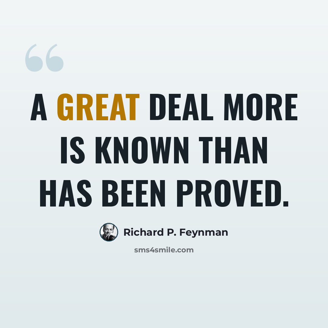 “A great deal more is known than has been proved.” quote by Richard P. Feynman
