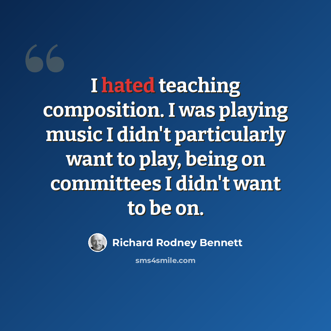 “I hated teaching composition. I was playing music I didn't particularly want to play, being on committees I didn't want to be on.” quote by Richard Rodney Bennett