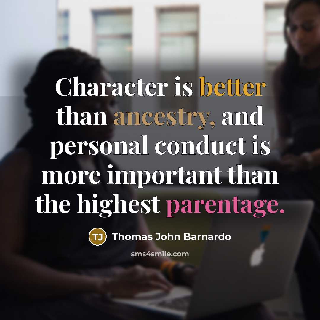 “Character is better than ancestry, and personal conduct is more important than the highest parentage.” quote by Thomas John Barnardo