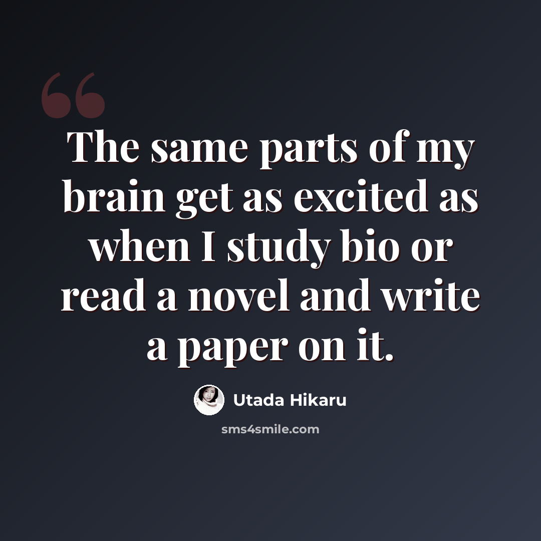 “The same parts of my brain get as excited as when I study bio or read a novel and write a paper on it.” quote by Utada Hikaru
