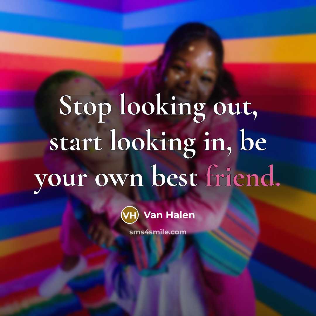 “Stop looking out, start looking in, be your own best friend.” quote by Van Halen