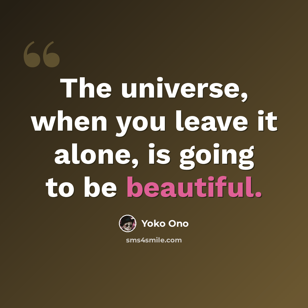 “The universe, when you leave it alone, is going to be beautiful.” quote by Yoko Ono