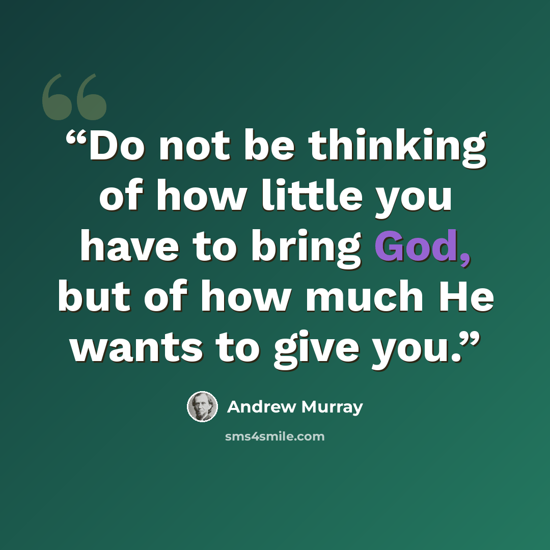 “Do not be thinking of how little you have to bring God, but of how much He wants to give you.” quote by Andrew Murray