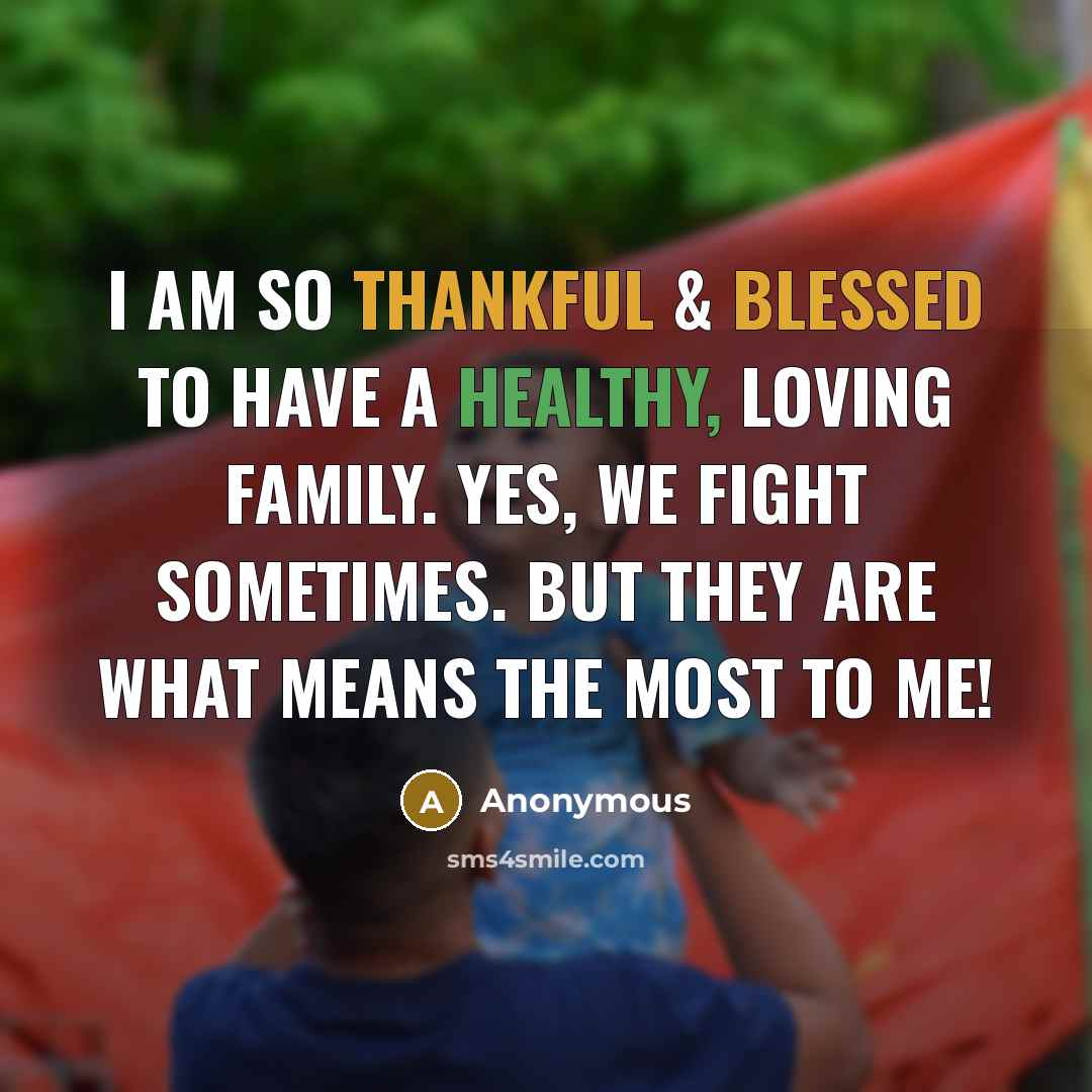 “I am so thankful & blessed to have a healthy, loving family. Yes, we fight sometimes. But they are what means the most to me!” quote by Anonymous