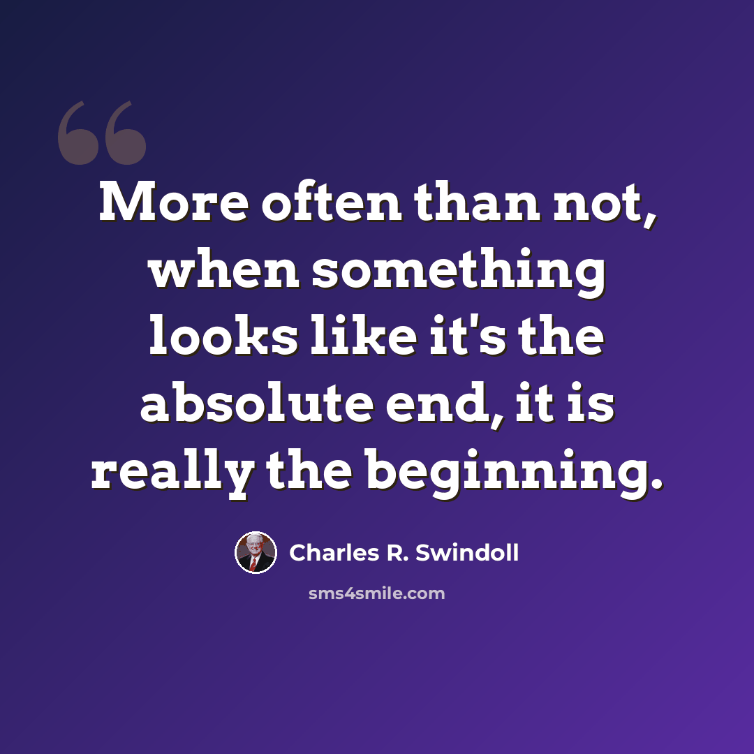“More often than not, when something looks like it's the absolute end, it is really the beginning.” quote by Charles R. Swindoll