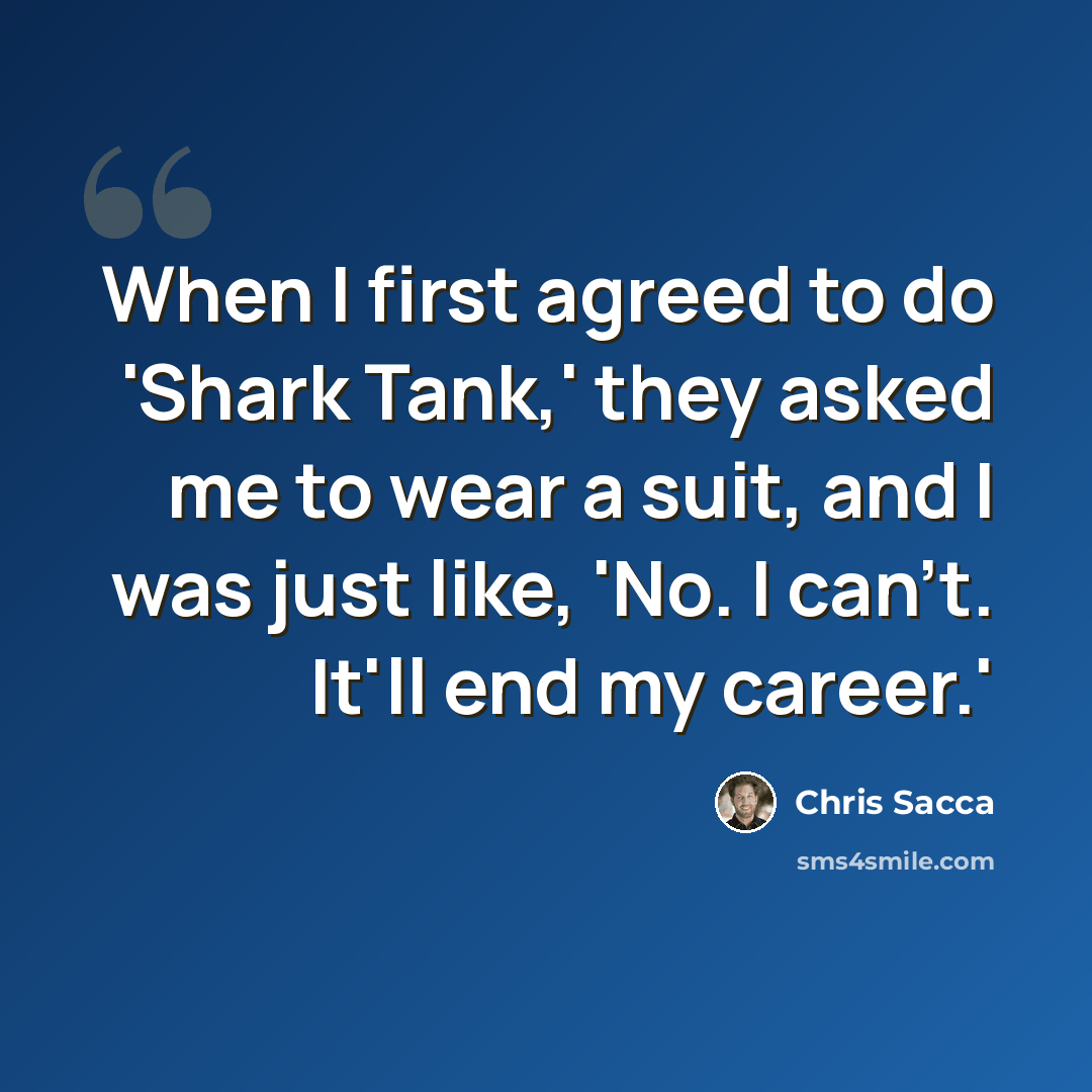 “When I first agreed to do 'Shark Tank,' they asked me to wear a suit, and I was just like, 'No. I can't. It'll end my career.'” quote by Chris Sacca