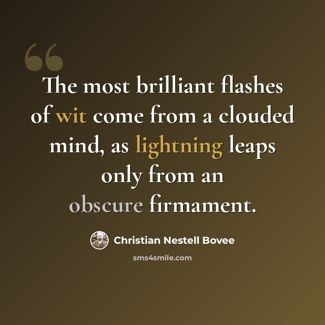 “The most brilliant flashes of wit come from a clouded mind, as lightning leaps only from an obscure firmament.” quote by Christian Nestell Bovee