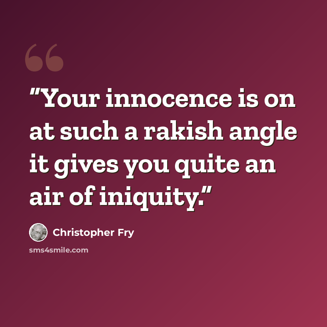 “Your innocence is on at such a rakish angle it gives you quite an air of iniquity.” quote by Christopher Fry
