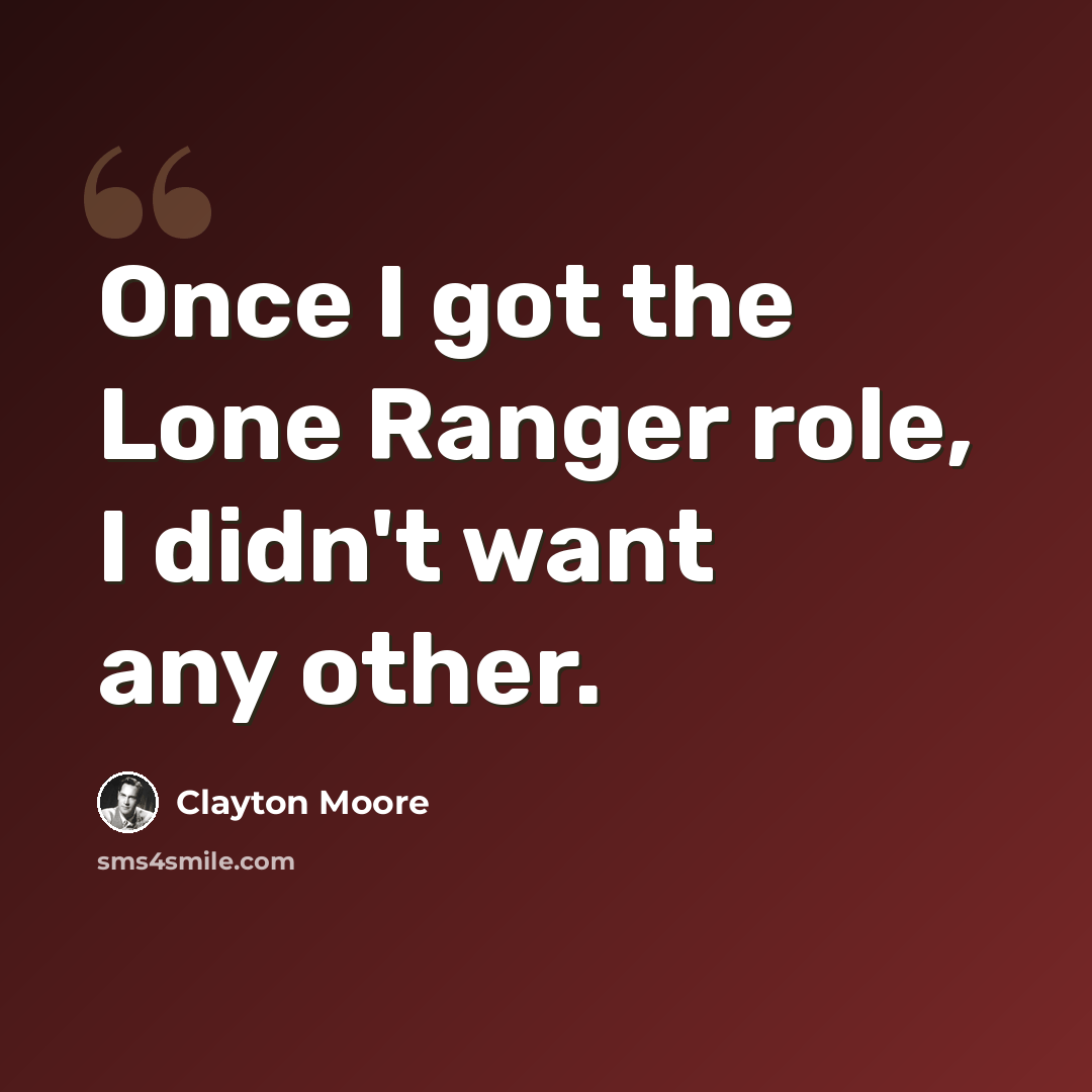 “Once I got the Lone Ranger role, I didn't want any other.” quote by Clayton Moore