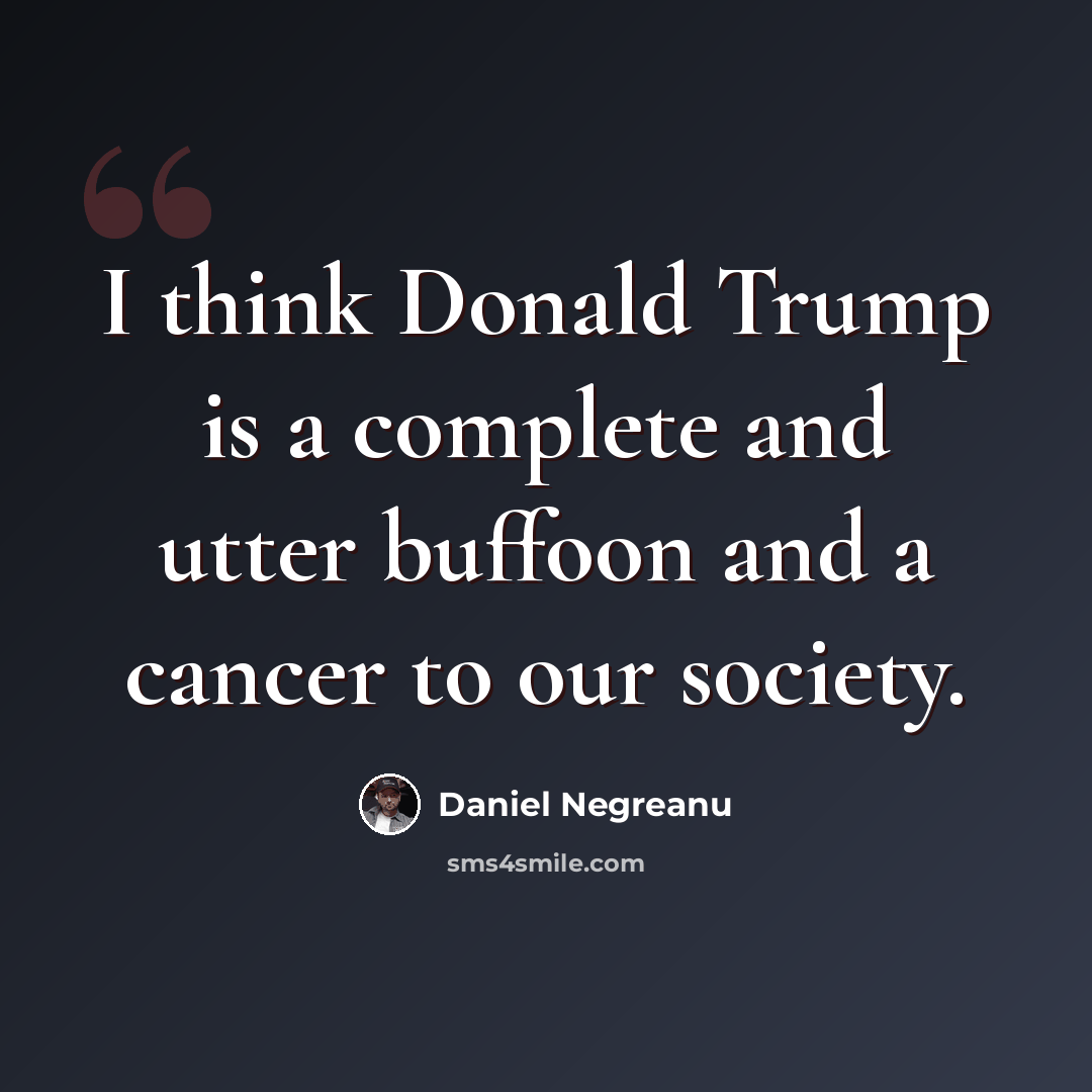 “I think Donald Trump is a complete and utter buffoon and a cancer to our society.” quote by Daniel Negreanu