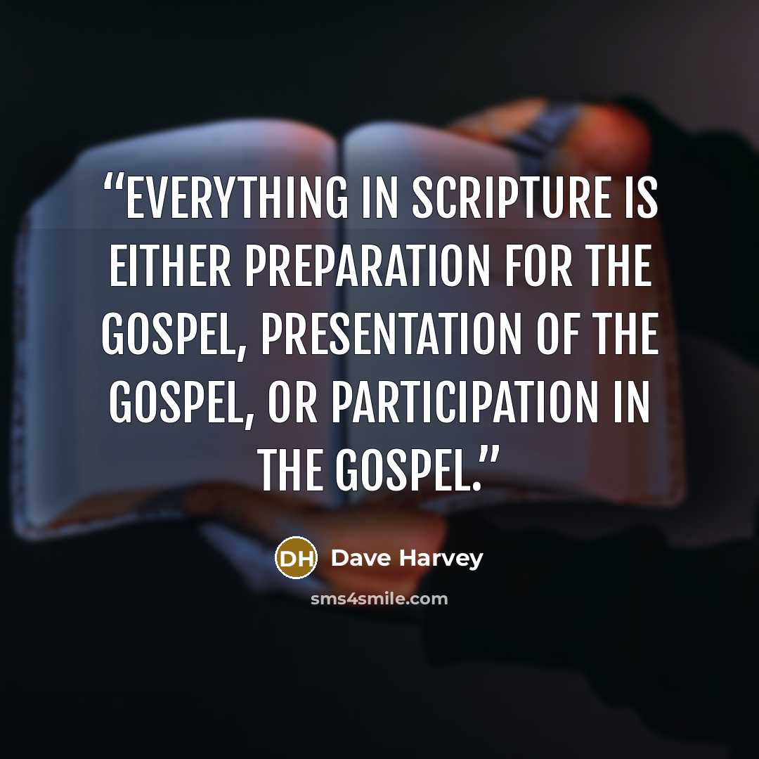 “Everything in Scripture is either preparation for the Gospel, presentation of the Gospel, or participation in the Gospel.” quote by Dave Harvey