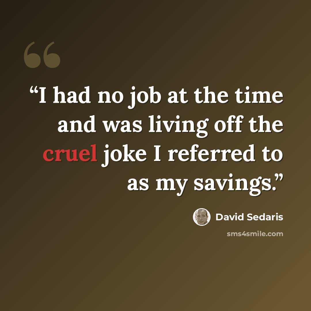 “I had no job at the time and was living off the cruel joke I referred to as my savings.” quote by David Sedaris