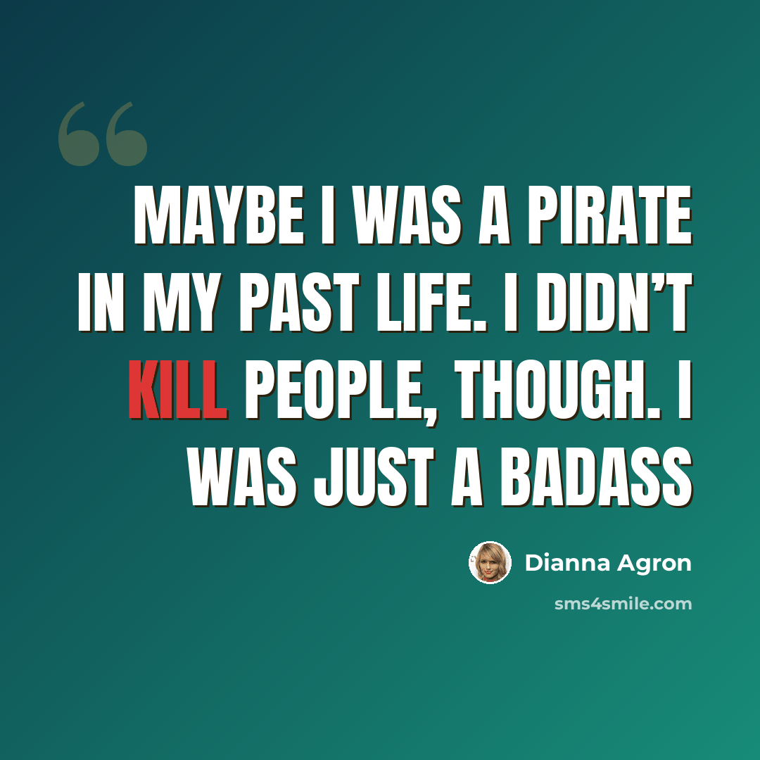“Maybe I was a pirate in my past life. I didn’t kill people, though. I was just a badass” quote by Dianna Agron