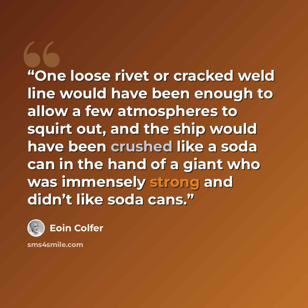 “One loose rivet or cracked weld line would have been enough to allow a few atmospheres to squirt out, and the ship would have been crushed like a soda can in the hand of a giant who was immensely strong and didn’t like soda cans.” quote by Eoin Colfer