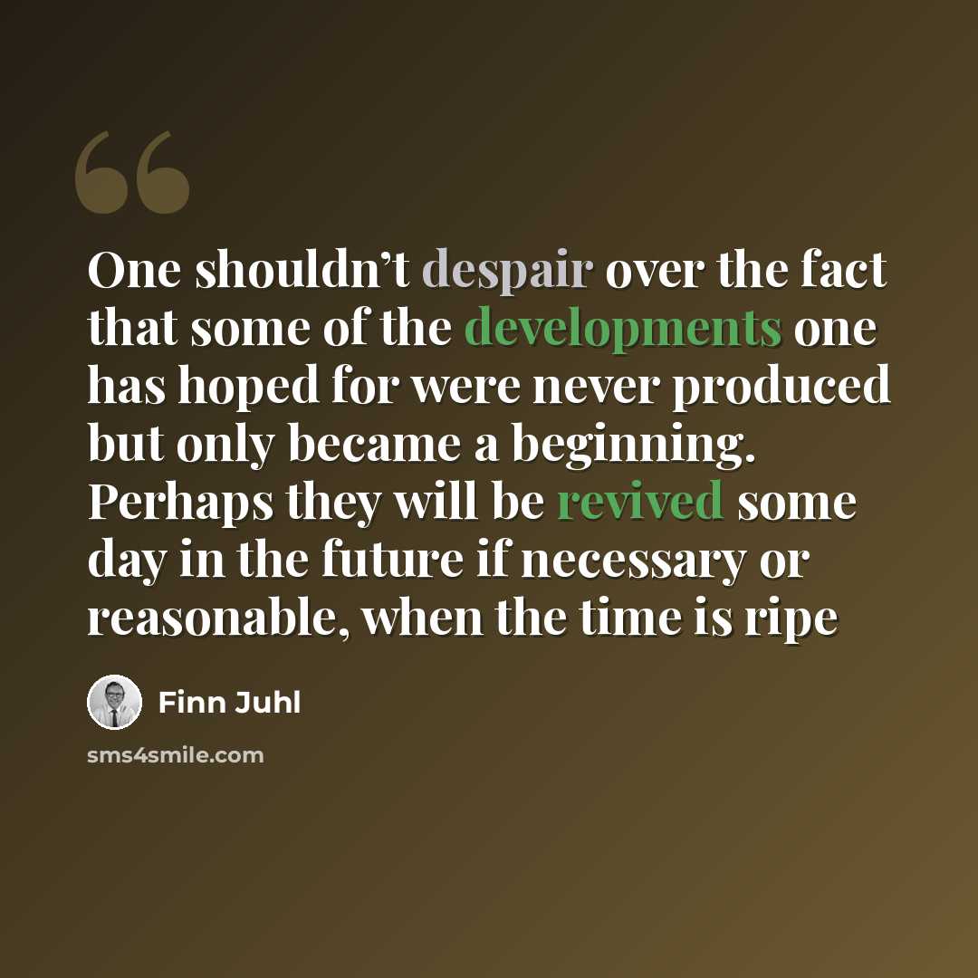 “One shouldn’t despair over the fact that some of the developments one has hoped for were never produced but only became a beginning. Perhaps they will be revived some day in the future if necessary or reasonable, when the time is ripe” quote by Finn Juhl