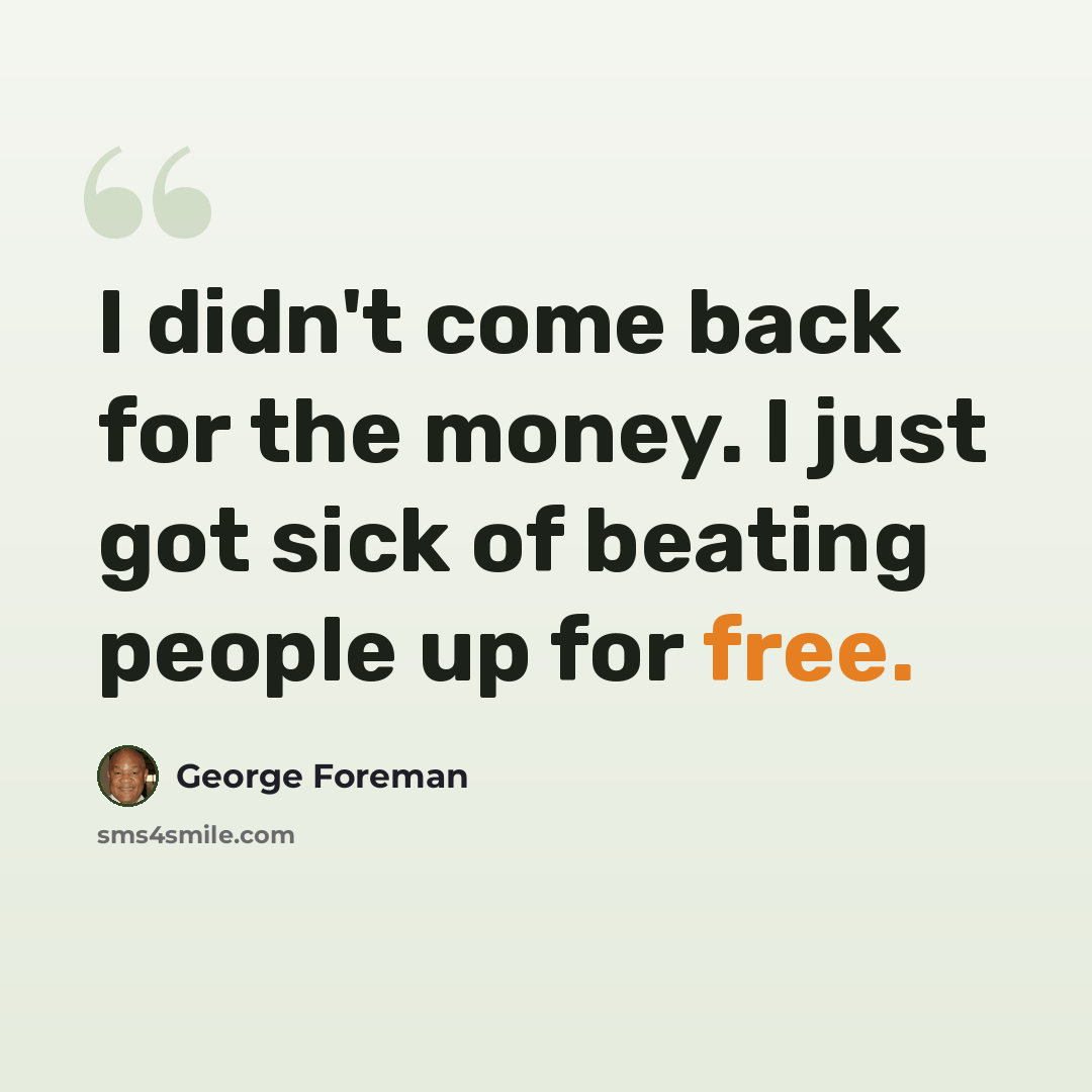 “I didn't come back for the money. I just got sick of beating people up for free.” quote by George Foreman