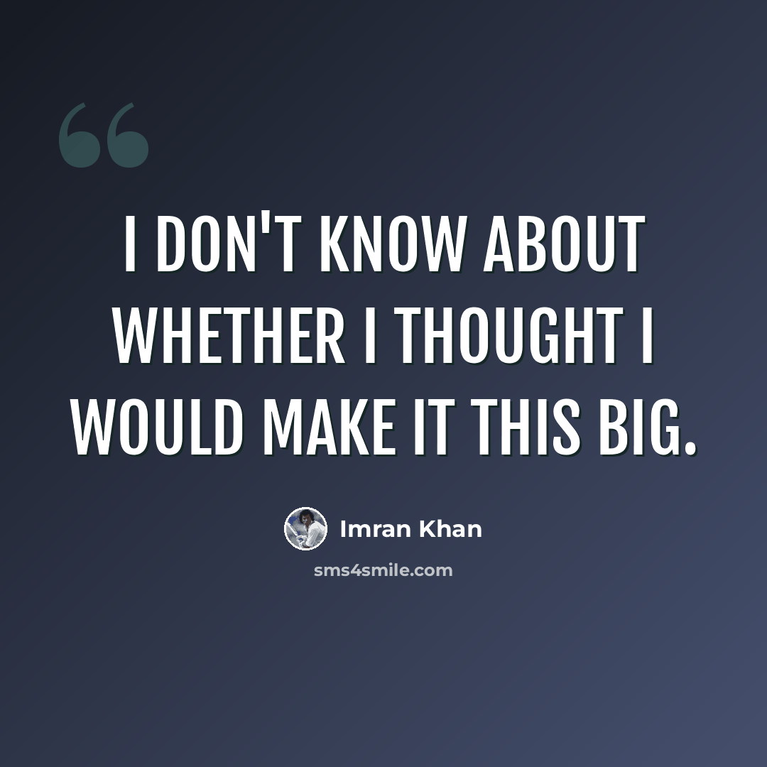 “I don't know about whether I thought I would make it this big.” quote by Imran Khan
