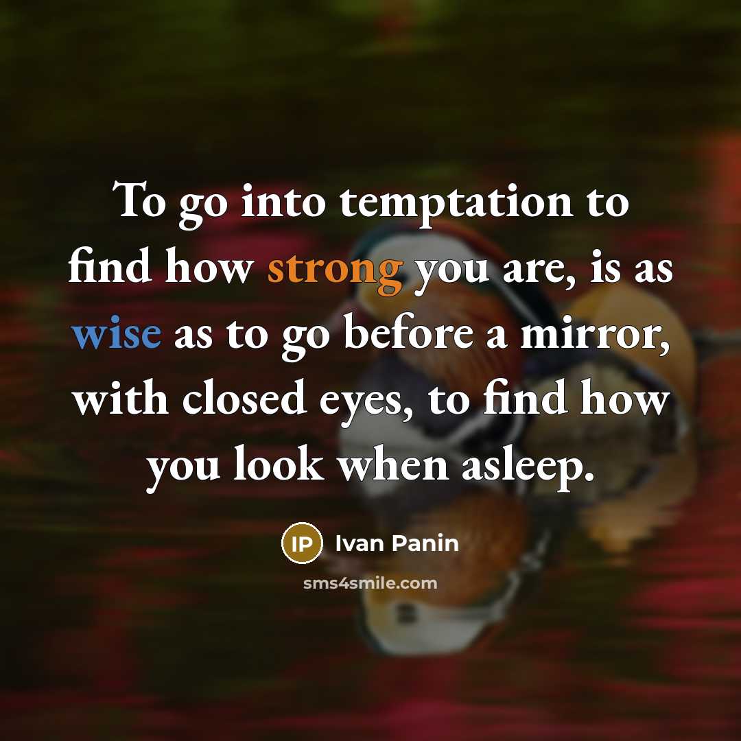 “To go into temptation to find how strong you are, is as wise as to go before a mirror, with closed eyes, to find how you look when asleep.” quote by Ivan Panin