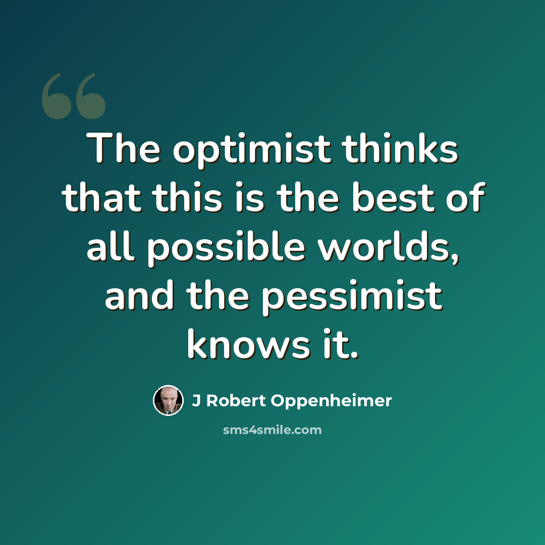 “The optimist thinks that this is the best of all possible worlds, and the pessimist knows it.” quote by J Robert Oppenheimer