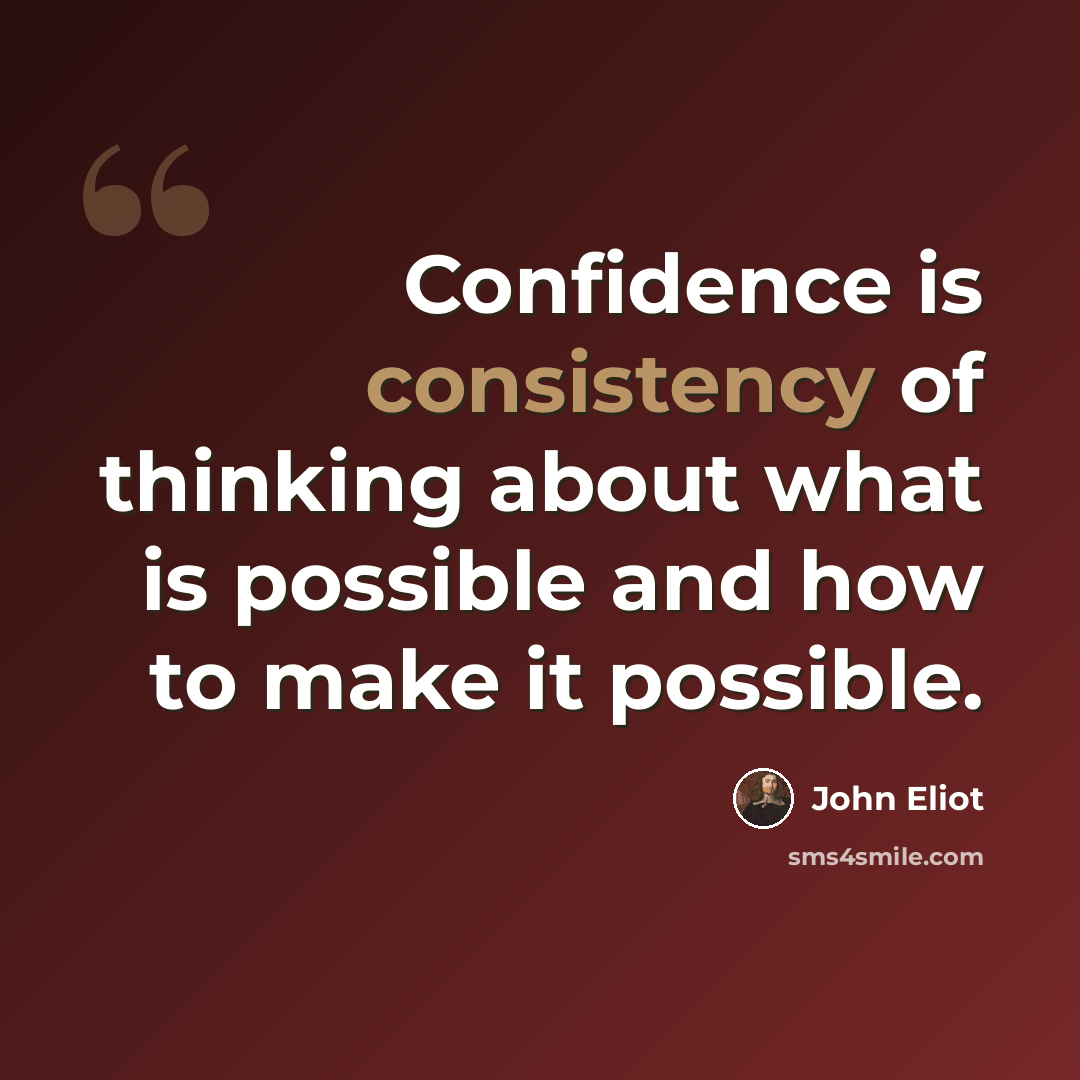 “Confidence is consistency of thinking about what is possible and how to make it possible.” quote by John Eliot