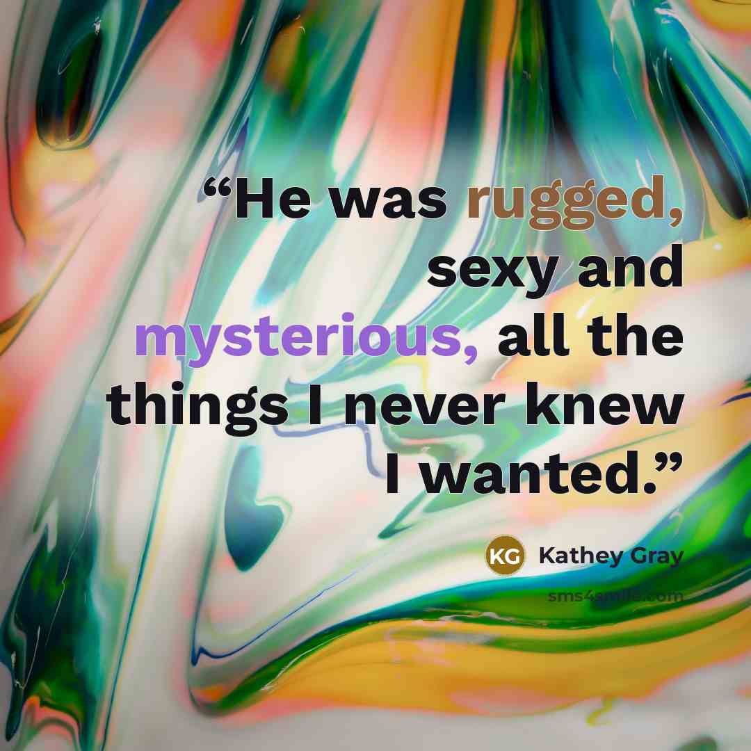 “He was rugged, sexy and mysterious, all the things I never knew I wanted.” quote by Kathey Gray