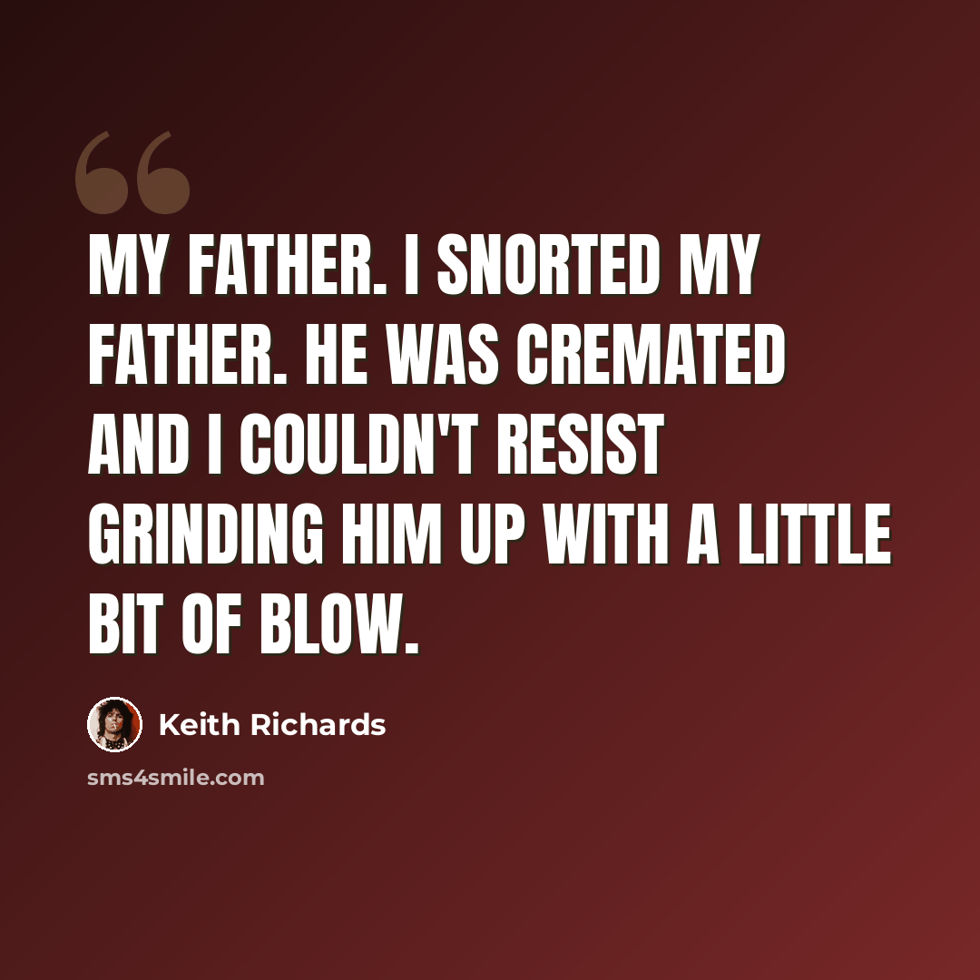 “My father. I snorted my father. He was cremated and I couldn't resist grinding him up with a little bit of blow.” quote by Keith Richards